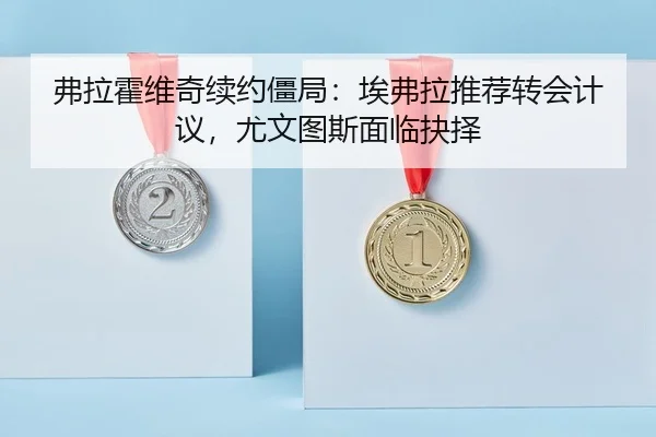 弗拉霍维奇续约僵局：埃弗拉推荐转会计议，尤文图斯面临抉择